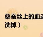 桑蠶絲上的血跡用什么能洗掉（血跡用什么能洗掉）