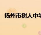 揚(yáng)州市樹人中學(xué)轉(zhuǎn)公辦（揚(yáng)州市樹人中學(xué)）