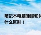 筆記本電腦睡眠和休眠有什么區(qū)別（筆記本的睡眠和休眠有什么區(qū)別）