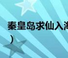 秦皇島求仙入海處好玩嗎（秦皇島求仙入海處）