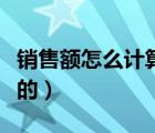 銷售額怎么計算的使用方法（銷售額怎么計算的）