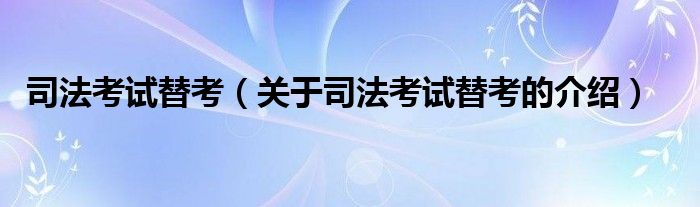 司法考試替考（關(guān)于司法考試替考的介紹）