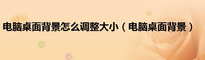 電腦桌面背景怎么調(diào)整大小（電腦桌面背景）