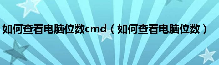 如何查看電腦位數(shù)cmd（如何查看電腦位數(shù)）