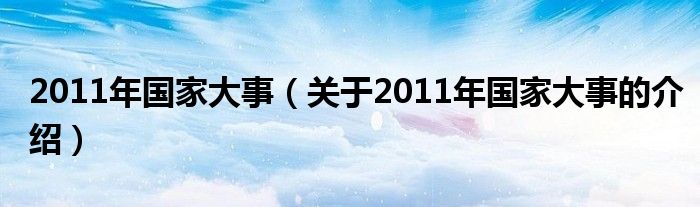 2011年國家大事（關(guān)于2011年國家大事的介紹）