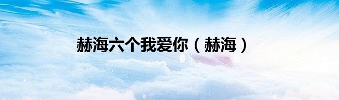 赫海六個我愛你（赫海）