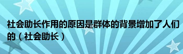 社會助長作用的原因是群體的背景增加了人們的（社會助長）
