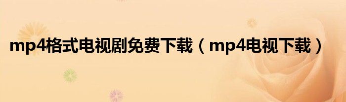mp4格式電視劇免費(fèi)下載（mp4電視下載）