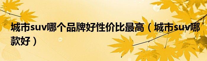城市suv哪個品牌好性價比最高（城市suv哪款好）