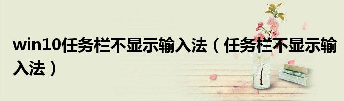 win10任務(wù)欄不顯示輸入法（任務(wù)欄不顯示輸入法）