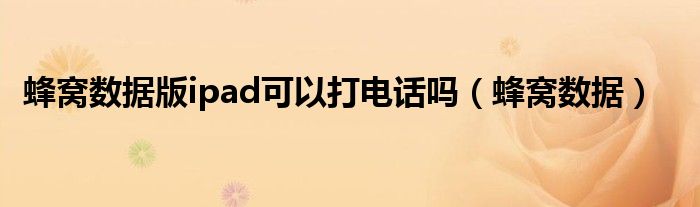 蜂窩數(shù)據(jù)版ipad可以打電話嗎（蜂窩數(shù)據(jù)）