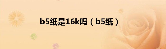 b5紙是16k嗎（b5紙）