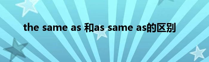 the same as 和as same as的區(qū)別