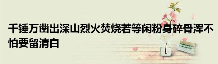 千錘萬(wàn)鑿出深山烈火焚燒若等閑粉身碎骨渾不怕要留清白