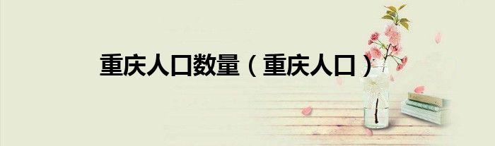 重慶人口數(shù)量（重慶人口）