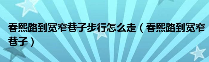 春熙路到寬窄巷子步行怎么走（春熙路到寬窄巷子）