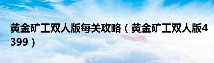 黃金礦工雙人版每關(guān)攻略（黃金礦工雙人版4399）