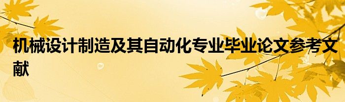 機(jī)械設(shè)計(jì)制造及其自動(dòng)化專業(yè)畢業(yè)論文參考文獻(xiàn)