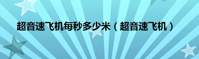 超音速飛機每秒多少米（超音速飛機）
