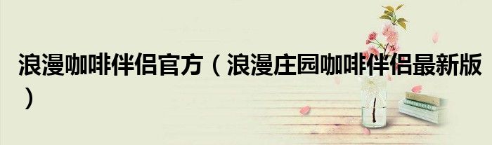 浪漫咖啡伴侶官方（浪漫莊園咖啡伴侶最新版）