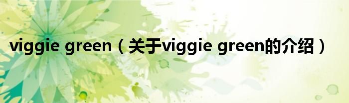 viggie green（關于viggie green的介紹）