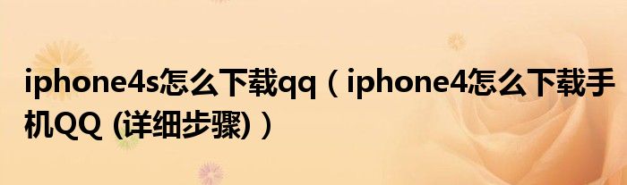 iphone4s怎么下載qq（iphone4怎么下載手機QQ (詳細(xì)步驟)）