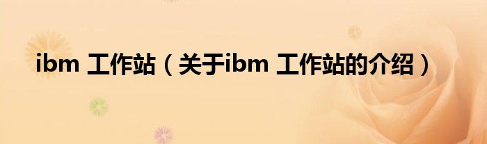 ibm 工作站（關(guān)于ibm 工作站的介紹）