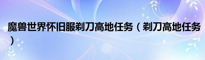 魔獸世界懷舊服剃刀高地任務(wù)（剃刀高地任務(wù)）