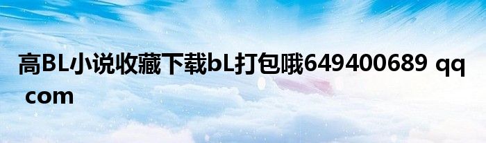 高BL小說收藏下載bL打包哦649400689 qq com