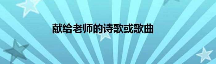 獻(xiàn)給老師的詩(shī)歌或歌曲