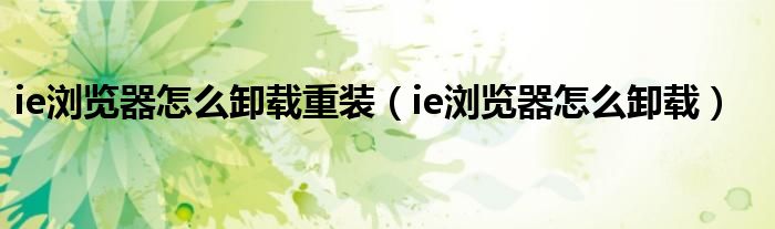 ie瀏覽器怎么卸載重裝（ie瀏覽器怎么卸載）