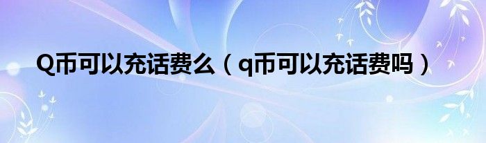 Q幣可以充話費么（q幣可以充話費嗎）