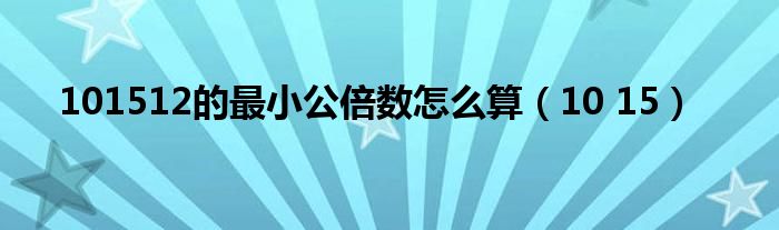 101512的最小公倍數(shù)怎么算（10 15）