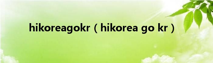 hikoreagokr（hikorea go kr）