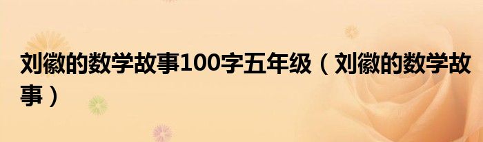 劉徽的數(shù)學(xué)故事100字五年級（劉徽的數(shù)學(xué)故事）