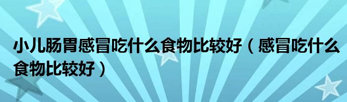 小兒腸胃感冒吃什么食物比較好（感冒吃什么食物比較好）
