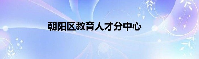 朝陽區(qū)教育人才分中心