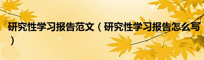 研究性學(xué)習(xí)報(bào)告范文（研究性學(xué)習(xí)報(bào)告怎么寫）