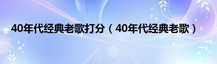 40年代經(jīng)典老歌打分（40年代經(jīng)典老歌）