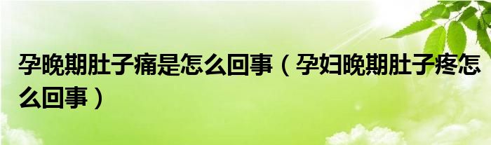 孕晚期肚子痛是怎么回事（孕婦晚期肚子疼怎么回事）