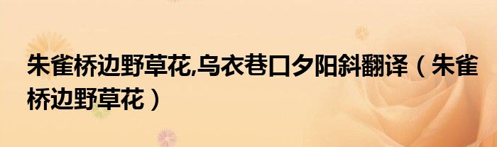 朱雀橋邊野草花,烏衣巷口夕陽斜翻譯（朱雀橋邊野草花）