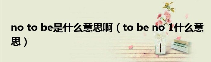 no to be是什么意思?。╰o be no 1什么意思）