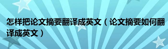 怎樣把論文摘要翻譯成英文（論文摘要如何翻譯成英文）