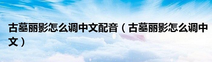 古墓麗影怎么調(diào)中文配音（古墓麗影怎么調(diào)中文）