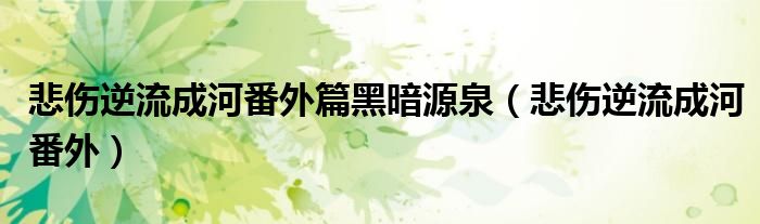 悲傷逆流成河番外篇黑暗源泉（悲傷逆流成河番外）