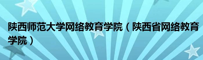 陜西師范大學(xué)網(wǎng)絡(luò)教育學(xué)院（陜西省網(wǎng)絡(luò)教育學(xué)院）