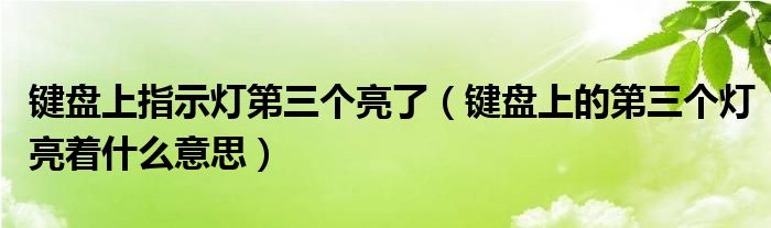 鍵盤上指示燈第三個亮了（鍵盤上的第三個燈亮著什么意思）