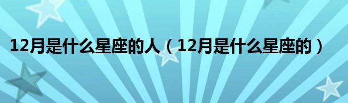 12月是什么星座的人（12月是什么星座的）