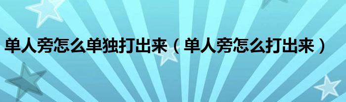 單人旁怎么單獨打出來（單人旁怎么打出來）