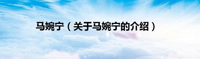 馬婉寧（關于馬婉寧的介紹）